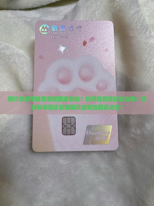 银行贷款审批受哪些因素影响？如何提高贷款成功率？贷款利率和还款期限又由哪些因素决定？