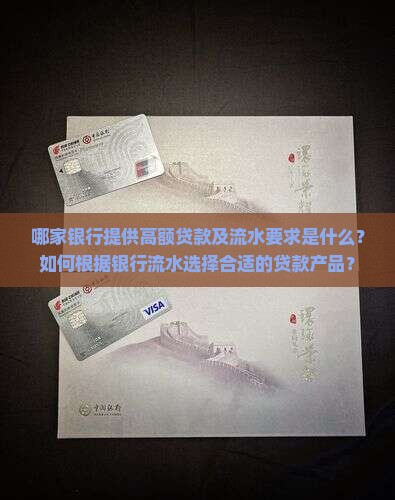 哪家银行提供高额贷款及流水要求是什么？如何根据银行流水选择合适的贷款产品？