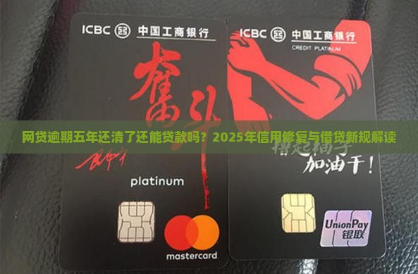 网贷逾期五年还清了还能贷款吗？2025年信用修复与借贷新规解读