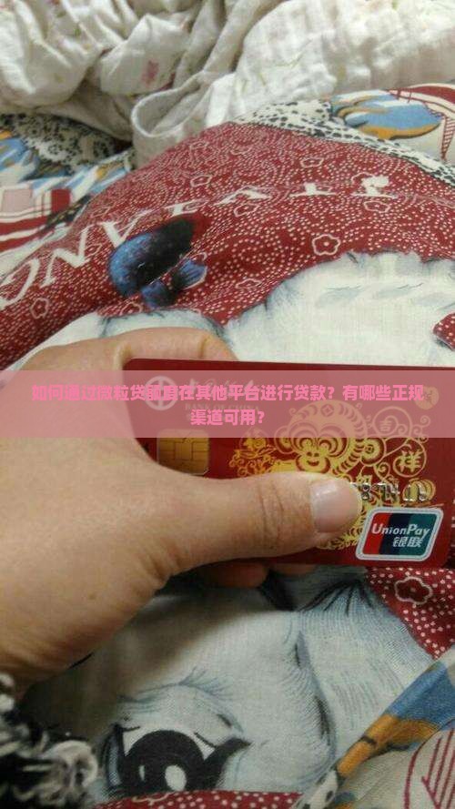 如何通过微粒贷额度在其他平台进行贷款？有哪些正规渠道可用？