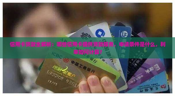 信用卡贷款全解析：哪些信用卡提供贷款服务，申请条件是什么，利率如何计算？