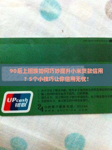 90后上班族如何巧妙提升小米贷款信用？5个小技巧让你信用无忧！