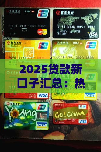 2025贷款新口子汇总：热门贷款渠道一览