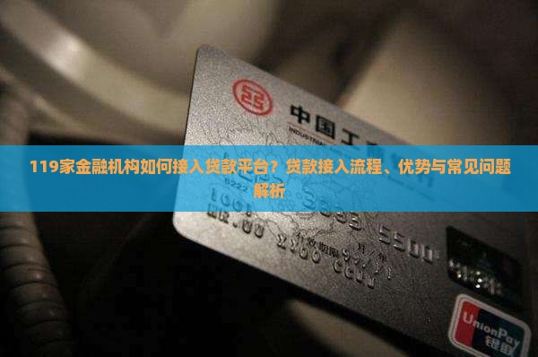 119家金融机构如何接入贷款平台？贷款接入流程、优势与常见问题解析