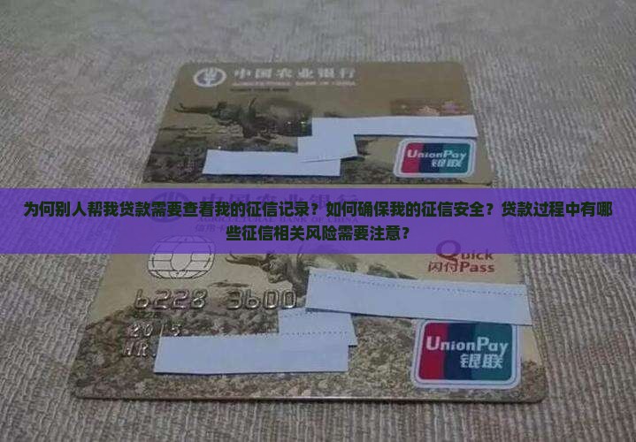 为何别人帮我贷款需要查看我的征信记录？如何确保我的征信安全？贷款过程中有哪些征信相关风险需要注意？