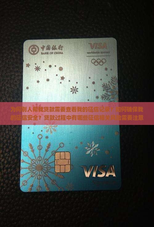 为何别人帮我贷款需要查看我的征信记录？如何确保我的征信安全？贷款过程中有哪些征信相关风险需要注意？