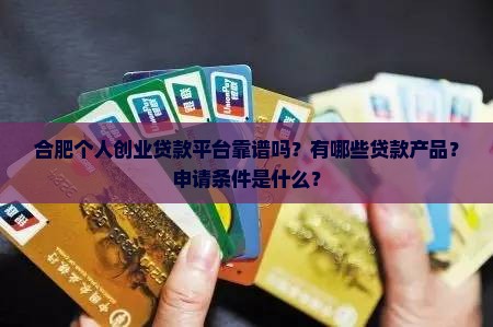 合肥个人创业贷款平台靠谱吗？有哪些贷款产品？申请条件是什么？