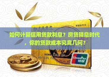 如何计算信用贷款利息？房贷降息时代，你的贷款成本究竟几何？