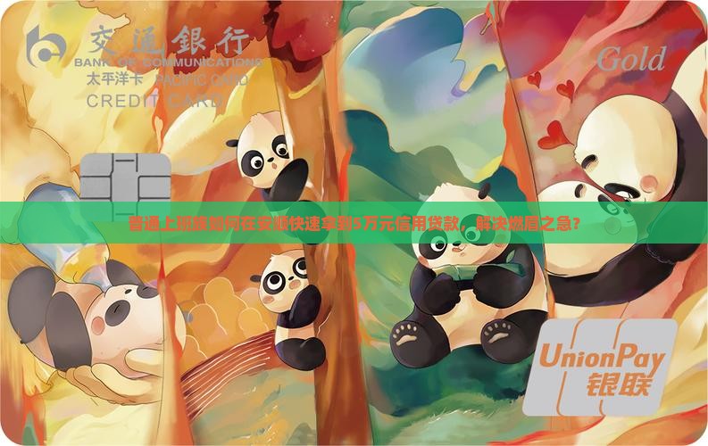 普通上班族如何在安顺快速拿到5万元信用贷款，解决燃眉之急？