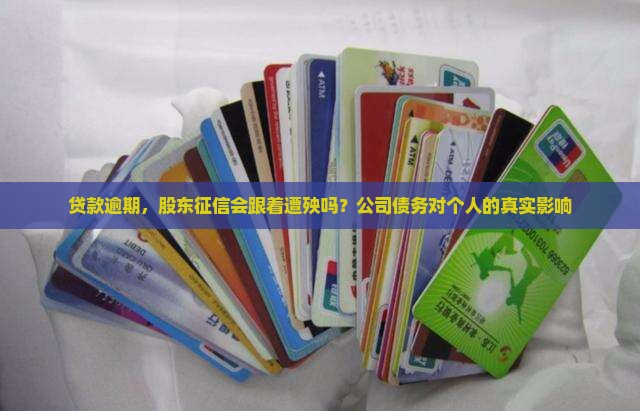 贷款逾期，股东征信会跟着遭殃吗？公司债务对个人的真实影响