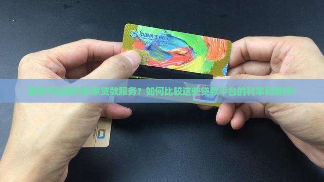 哪些平台提供多家贷款服务？如何比较这些贷款平台的利率和条件？