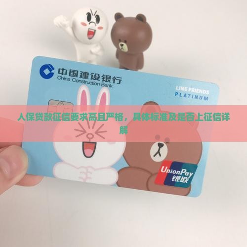 人保贷款征信要求高且严格，具体标准及是否上征信详解