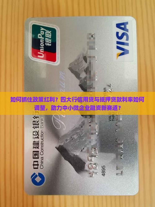 如何抓住政策红利？四大行信用贷与抵押贷款利率如何调整，助力中小微企业融资新赛道？