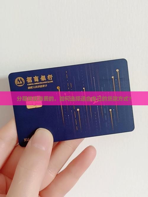 分期贷款消费的，如何选择适合自己的贷款方式？