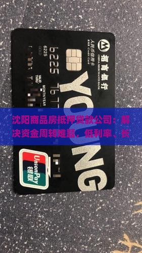 沈阳商品房抵押贷款公司：解决资金周转难题，低利率、长周期、高额度，您值得信赖的房产抵押贷款专家！