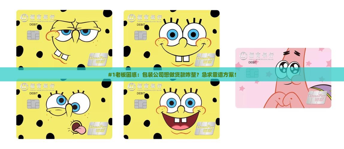 #1老板困惑：包装公司想做贷款咋整？急求靠谱方案！
