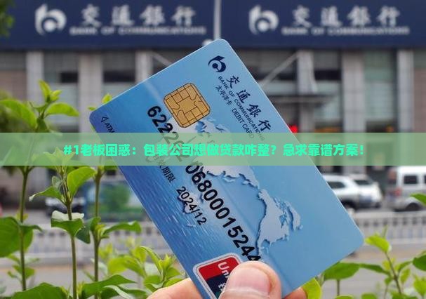 #1老板困惑：包装公司想做贷款咋整？急求靠谱方案！