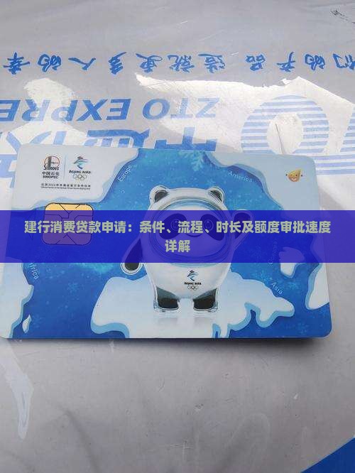 建行消费贷款申请：条件、流程、时长及额度审批速度详解