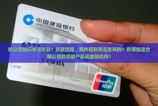 新公司如何申请贷款？贷款流程、条件和利率是怎样的？有哪些适合新公司的贷款产品和金融机构？