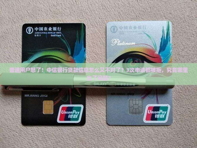 普通用户怒了！中信银行贷款信息怎么又不对了？3次申请都被拒，究竟哪里出了问题？