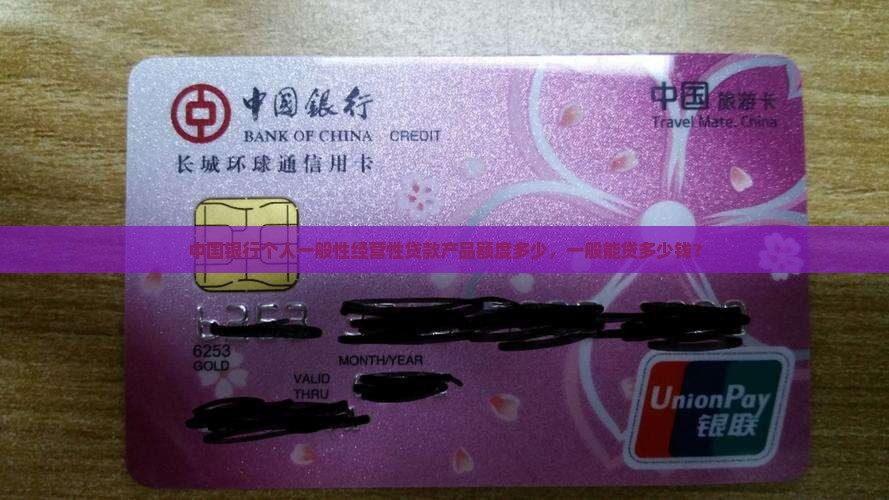 中国银行个人一般性经营性贷款产品额度多少，一般能贷多少钱？