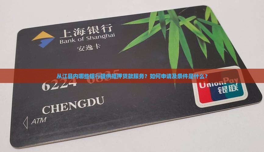 从江县内哪些银行提供抵押贷款服务？如何申请及条件是什么？