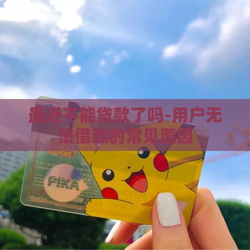 最近不能贷款了吗-用户无法借款的常见原因
