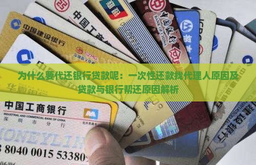 为什么要代还银行贷款呢：一次性还款找代理人原因及贷款与银行帮还原因解析