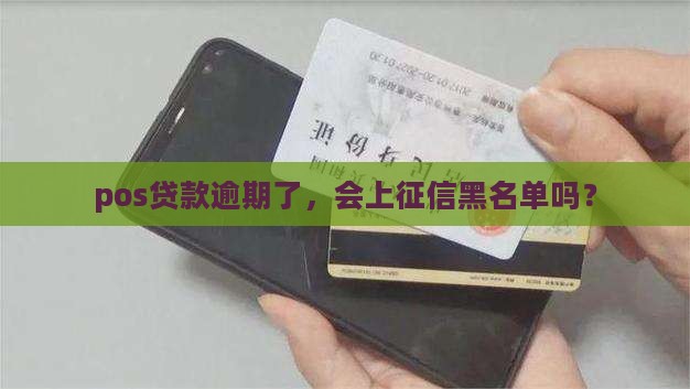 pos贷款逾期了，会上征信黑名单吗？