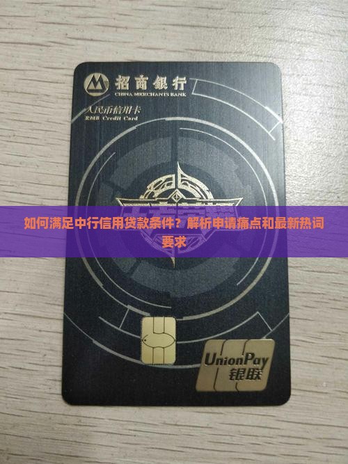 如何满足中行信用贷款条件？解析申请痛点和最新热词要求