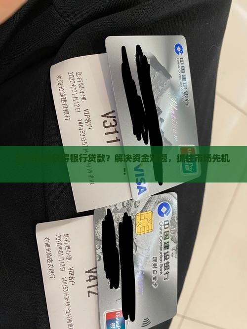 如何快速获得银行贷款？解决资金难题，抓住市场先机！