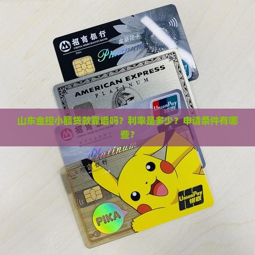 山东金控小额贷款靠谱吗？利率是多少？申请条件有哪些？