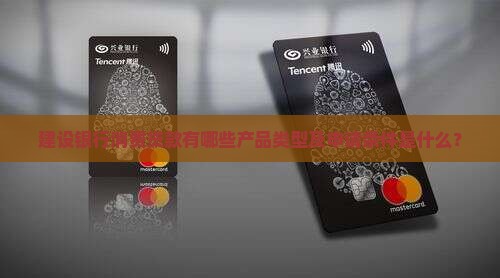建设银行消费贷款有哪些产品类型及申请条件是什么？