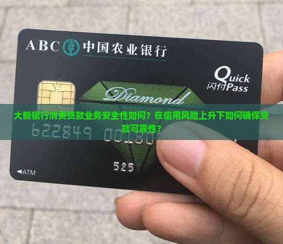 大新银行消费贷款业务安全性如何？在信用风险上升下如何确保贷款可靠性？