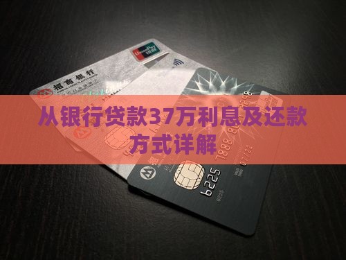 从银行贷款37万利息及还款方式详解
