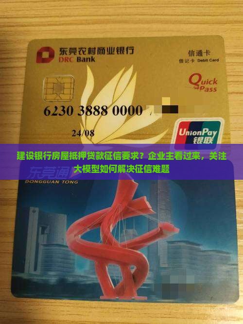 建设银行房屋抵押贷款征信要求？企业主看过来，关注大模型如何解决征信难题