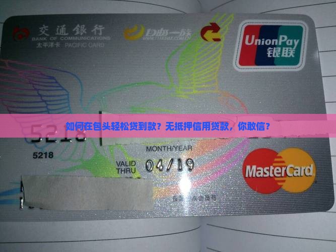 如何在包头轻松贷到款？无抵押信用贷款，你敢信？