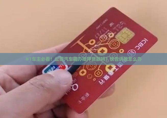 #1车主必看！公司汽车能办抵押贷款吗？快告诉我怎么办