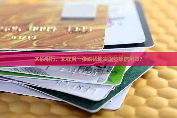 太原银行，怎样用一张纸帮你实现梦想信用贷？