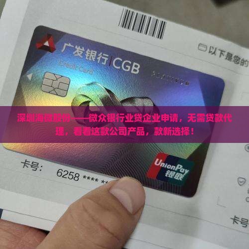 深圳海微股份——微众银行业贷企业申请，无需贷款代理，看看这款公司产品，款新选择！