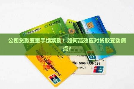 公司贷款变更手续繁琐？如何高效应对贷款变动痛点？
