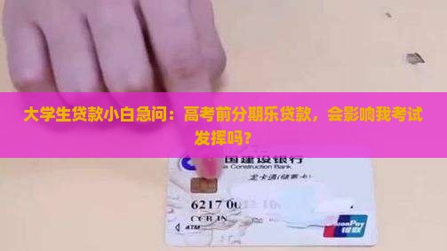 大学生贷款小白急问：高考前分期乐贷款，会影响我考试发挥吗？