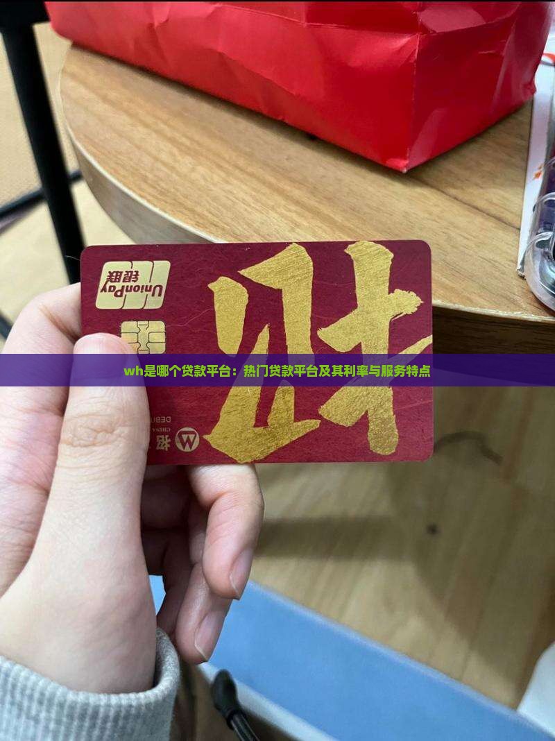 wh是哪个贷款平台：热门贷款平台及其利率与服务特点