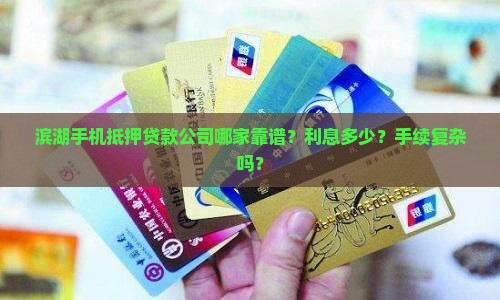 滨湖手机抵押贷款公司哪家靠谱？利息多少？手续复杂吗？