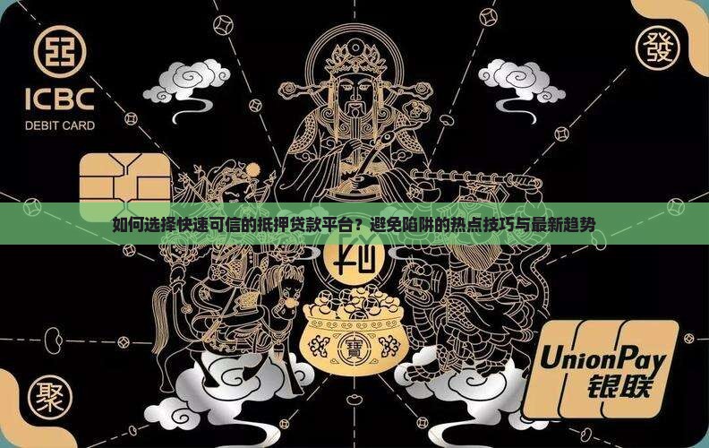 如何选择快速可信的抵押贷款平台？避免陷阱的热点技巧与最新趋势