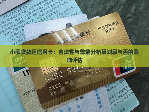 小额贷款还信用卡：合法性与弊端分析及划算与否的影响评估