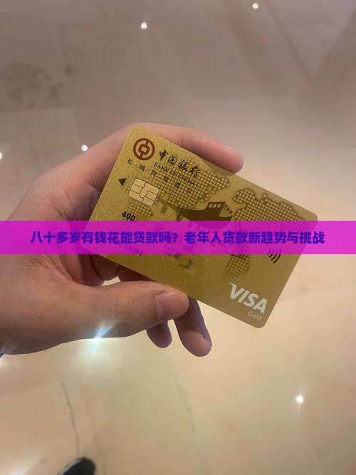 八十多岁有钱花能贷款吗？老年人贷款新趋势与挑战