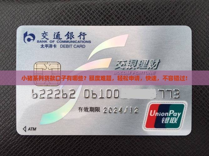 小猪系列贷款口子有哪些？额度难题，轻松申请，快速，不容错过！