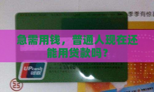 急需用钱，普通人现在还能用贷款吗？