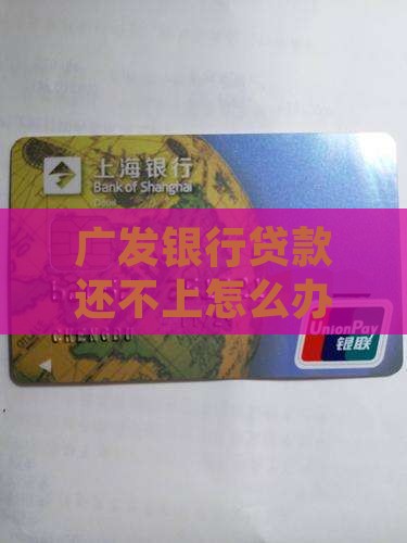 广发银行贷款还不上怎么办？内心慌得一批！